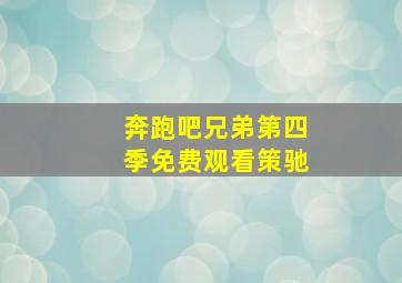 奔跑吧兄弟第四季免费观看策驰