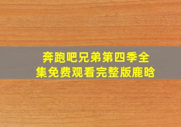 奔跑吧兄弟第四季全集免费观看完整版鹿晗