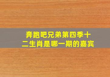 奔跑吧兄弟第四季十二生肖是哪一期的嘉宾