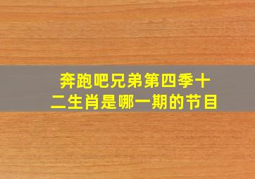 奔跑吧兄弟第四季十二生肖是哪一期的节目