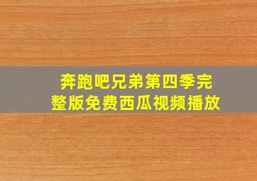 奔跑吧兄弟第四季完整版免费西瓜视频播放