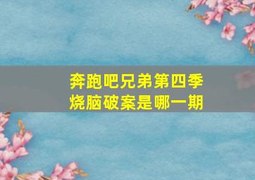 奔跑吧兄弟第四季烧脑破案是哪一期