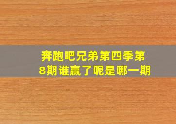 奔跑吧兄弟第四季第8期谁赢了呢是哪一期