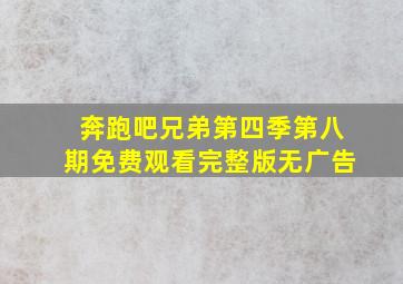 奔跑吧兄弟第四季第八期免费观看完整版无广告