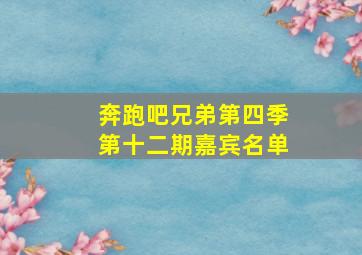 奔跑吧兄弟第四季第十二期嘉宾名单