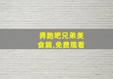 奔跑吧兄弟美食篇,免费观看