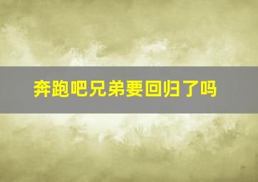 奔跑吧兄弟要回归了吗