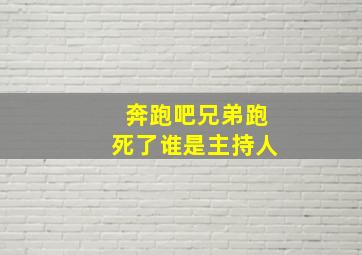 奔跑吧兄弟跑死了谁是主持人