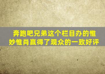 奔跑吧兄弟这个栏目办的惟妙惟肖赢得了观众的一致好评