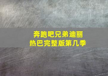 奔跑吧兄弟迪丽热巴完整版第几季