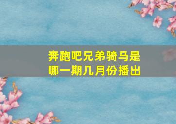 奔跑吧兄弟骑马是哪一期几月份播出