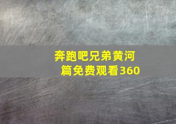 奔跑吧兄弟黄河篇免费观看360