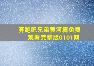 奔跑吧兄弟黄河篇免费观看完整版0101期