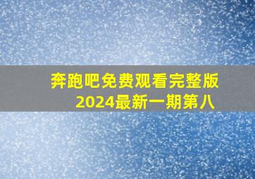 奔跑吧免费观看完整版2024最新一期第八