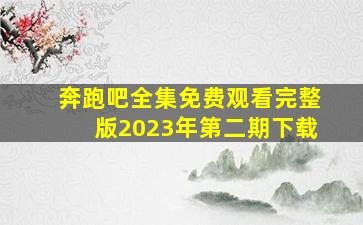 奔跑吧全集免费观看完整版2023年第二期下载