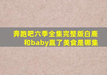 奔跑吧六季全集完整版白鹿和baby赢了美食是哪集