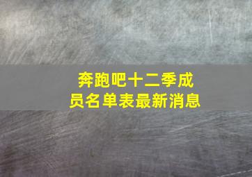 奔跑吧十二季成员名单表最新消息