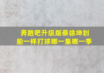 奔跑吧升级版蔡徐坤划船一样打球哪一集哪一季