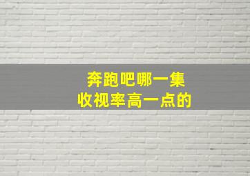 奔跑吧哪一集收视率高一点的