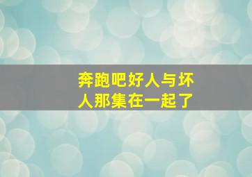 奔跑吧好人与坏人那集在一起了