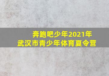 奔跑吧少年2021年武汉市青少年体育夏令营