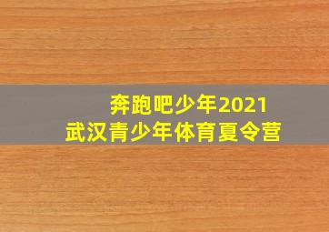 奔跑吧少年2021武汉青少年体育夏令营