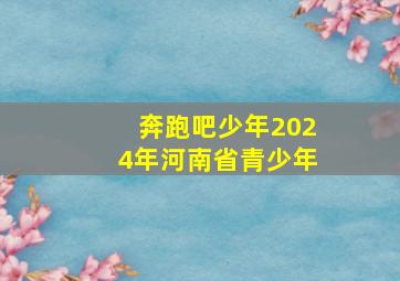 奔跑吧少年2024年河南省青少年