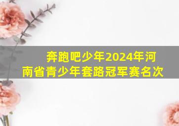 奔跑吧少年2024年河南省青少年套路冠军赛名次