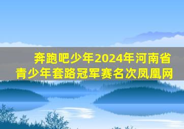 奔跑吧少年2024年河南省青少年套路冠军赛名次凤凰网