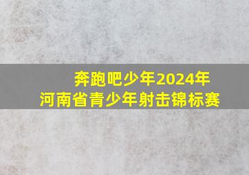 奔跑吧少年2024年河南省青少年射击锦标赛