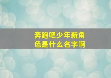 奔跑吧少年新角色是什么名字啊