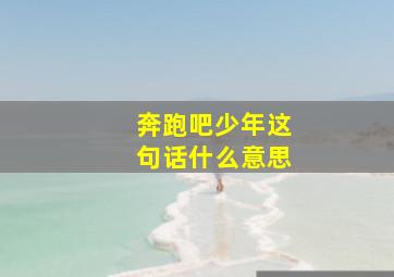 奔跑吧少年这句话什么意思