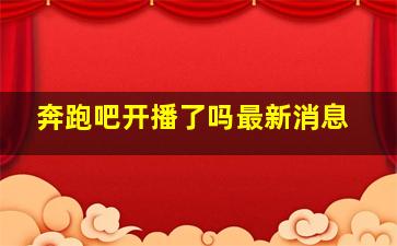 奔跑吧开播了吗最新消息