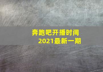 奔跑吧开播时间2021最新一期