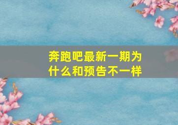 奔跑吧最新一期为什么和预告不一样