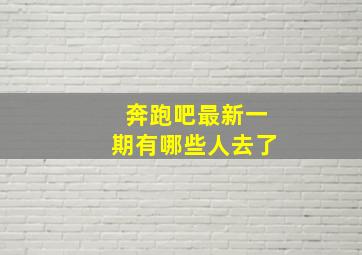 奔跑吧最新一期有哪些人去了