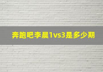 奔跑吧李晨1vs3是多少期