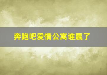 奔跑吧爱情公寓谁赢了