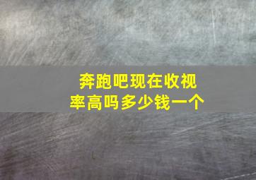 奔跑吧现在收视率高吗多少钱一个