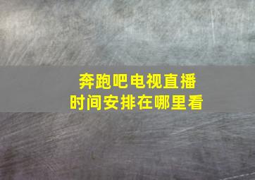 奔跑吧电视直播时间安排在哪里看