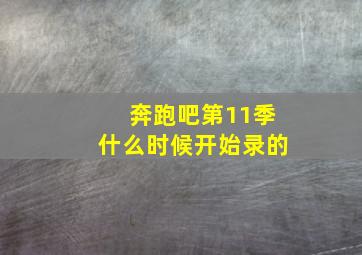 奔跑吧第11季什么时候开始录的