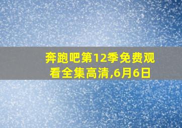 奔跑吧第12季免费观看全集高清,6月6日