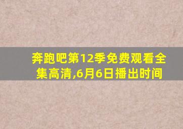 奔跑吧第12季免费观看全集高清,6月6日播出时间