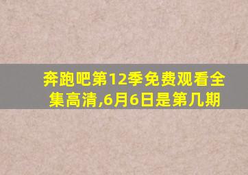 奔跑吧第12季免费观看全集高清,6月6日是第几期