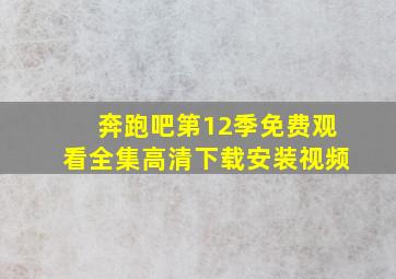 奔跑吧第12季免费观看全集高清下载安装视频