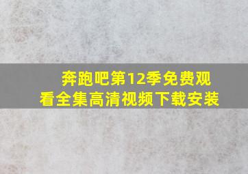 奔跑吧第12季免费观看全集高清视频下载安装