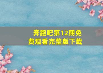 奔跑吧第12期免费观看完整版下载