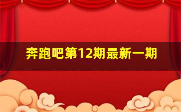 奔跑吧第12期最新一期