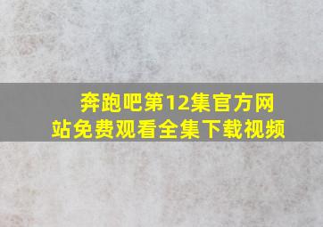 奔跑吧第12集官方网站免费观看全集下载视频