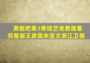 奔跑吧第3季综艺免费观看完整版王彦霖朱亚文浙江卫视